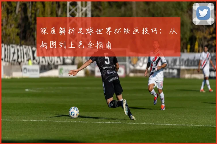 深度解析足球世界杯绘画技巧：从构图到上色全指南