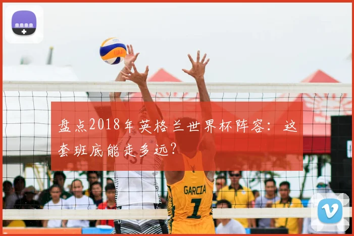 盘点2018年英格兰世界杯阵容:这套班底能走多远?