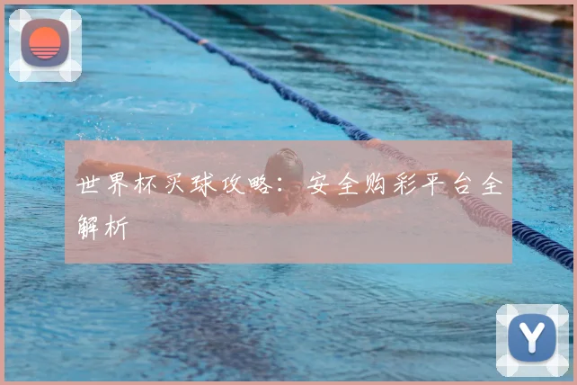 世界杯买球攻略：安全购彩平台全解析