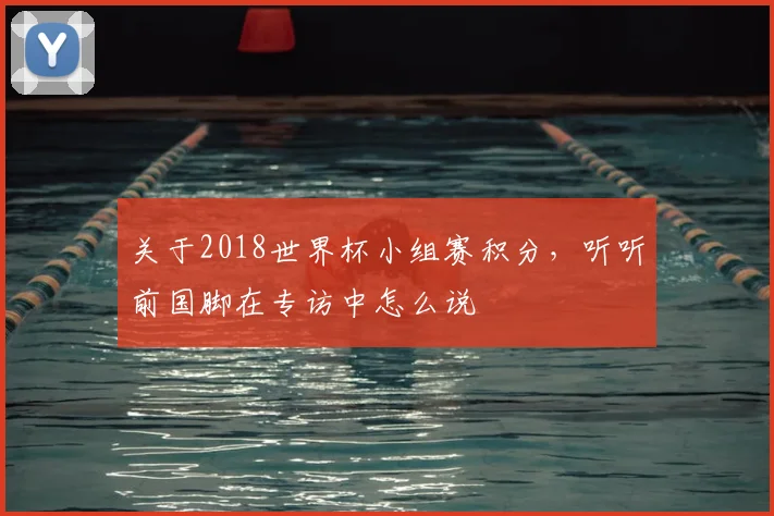 关于2018世界杯小组赛积分，听听前国脚在专访中怎么说