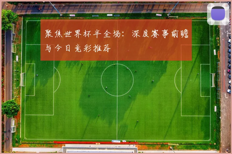 聚焦世界杯半全场：深度赛事前瞻与今日竞彩推荐