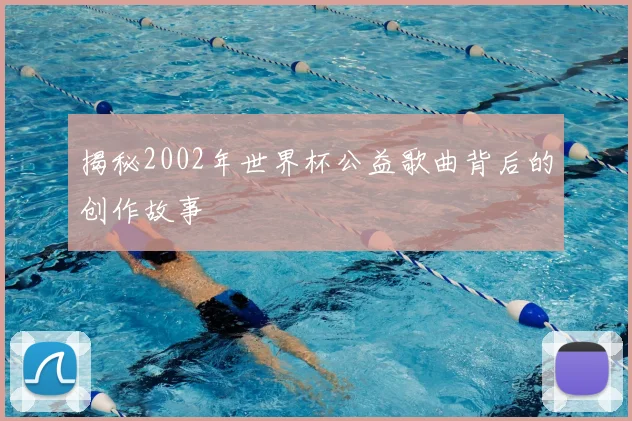 揭秘2002年世界杯公益歌曲背后的创作故事