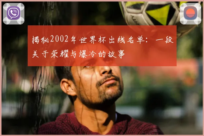 揭秘2002年世界杯出线名单：一段关于荣耀与爆冷的故事