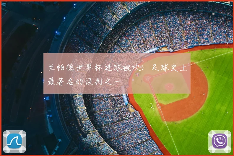 兰帕德世界杯进球被吹：足球史上最著名的误判之一