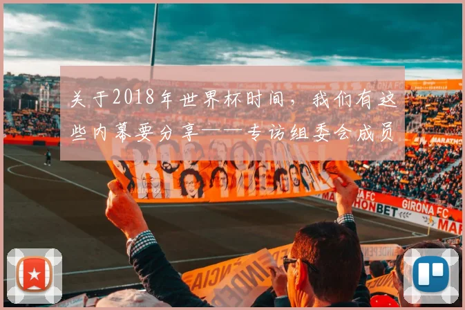 关于2018年世界杯时间，我们有这些内幕要分享——专访组委会成员